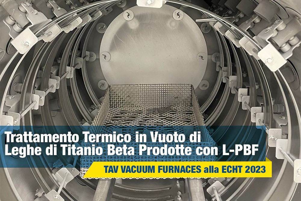 Trattamento Termico in Vuoto di Leghe di Titanio Beta Prodotte con L-PBF - TAV VACUUM FURNACES alla ECHT 2023