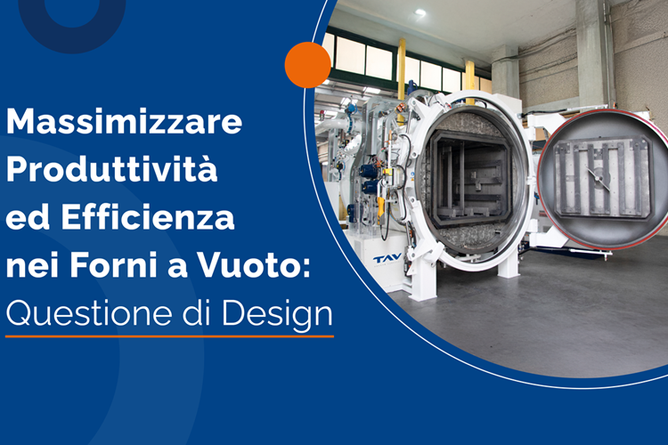Massimizzare Produttività ed Efficienza nei Forni a Vuoto: Questione di Design